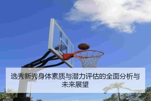 选秀新秀身体素质与潜力评估的全面分析与未来展望